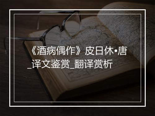 《酒病偶作》皮日休•唐_译文鉴赏_翻译赏析