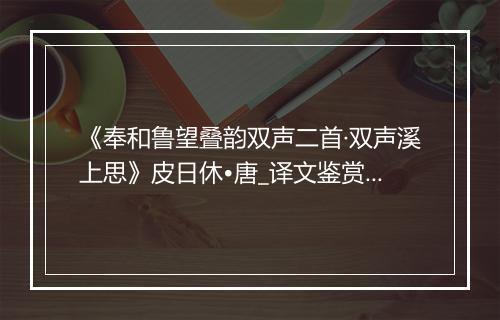 《奉和鲁望叠韵双声二首·双声溪上思》皮日休•唐_译文鉴赏_翻译赏析