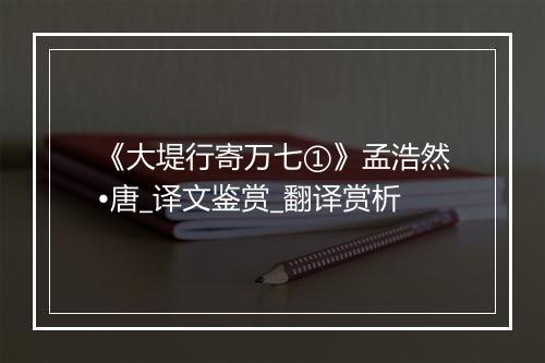 《大堤行寄万七①》孟浩然•唐_译文鉴赏_翻译赏析