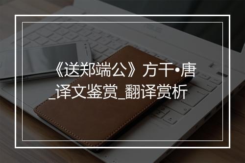 《送郑端公》方干•唐_译文鉴赏_翻译赏析