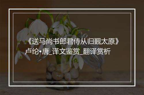 《送马尚书郎君侍从归觐太原》卢纶•唐_译文鉴赏_翻译赏析