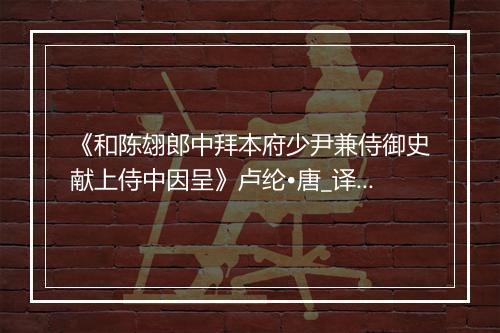 《和陈翃郎中拜本府少尹兼侍御史献上侍中因呈》卢纶•唐_译文鉴赏_翻译赏析