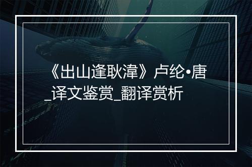 《出山逢耿湋》卢纶•唐_译文鉴赏_翻译赏析