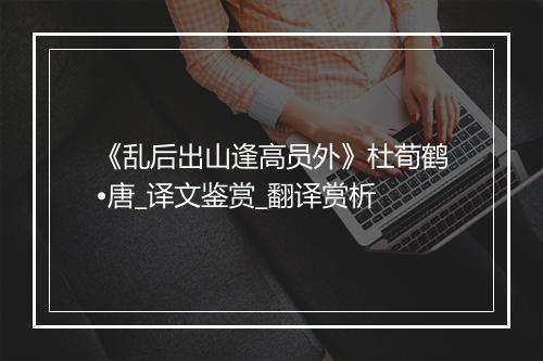 《乱后出山逢高员外》杜荀鹤•唐_译文鉴赏_翻译赏析