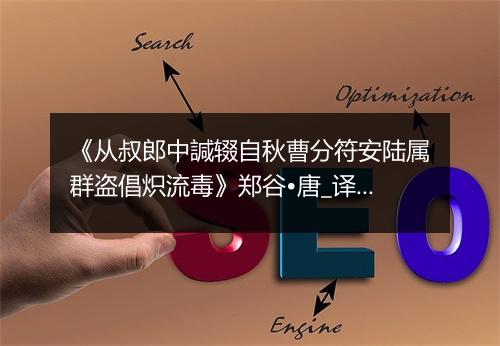 《从叔郎中諴辍自秋曹分符安陆属群盗倡炽流毒》郑谷•唐_译文鉴赏_翻译赏析