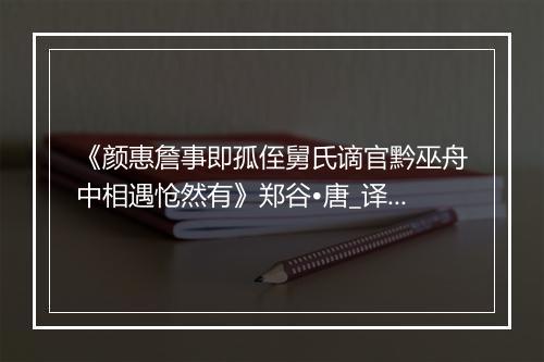 《颜惠詹事即孤侄舅氏谪官黔巫舟中相遇怆然有》郑谷•唐_译文鉴赏_翻译赏析