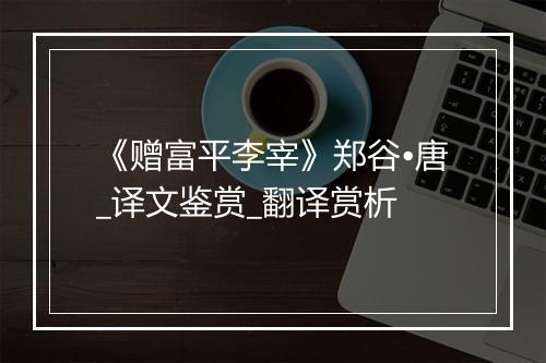 《赠富平李宰》郑谷•唐_译文鉴赏_翻译赏析