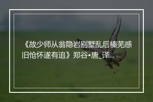 《故少师从翁隐岩别墅乱后榛芜感旧怆怀遂有追》郑谷•唐_译文鉴赏_翻译赏析