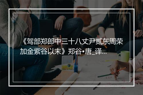 《驾部郑郎中三十八丈尹贰东周荣加金紫谷以末》郑谷•唐_译文鉴赏_翻译赏析