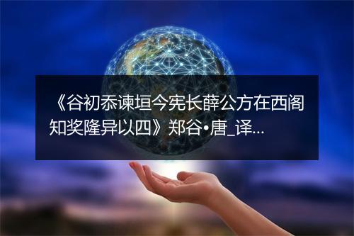 《谷初忝谏垣今宪长薛公方在西阁知奖隆异以四》郑谷•唐_译文鉴赏_翻译赏析