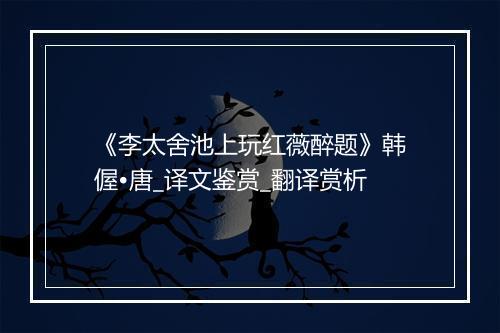 《李太舍池上玩红薇醉题》韩偓•唐_译文鉴赏_翻译赏析