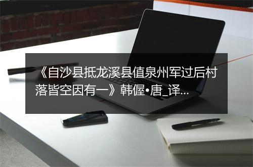 《自沙县抵龙溪县值泉州军过后村落皆空因有一》韩偓•唐_译文鉴赏_翻译赏析