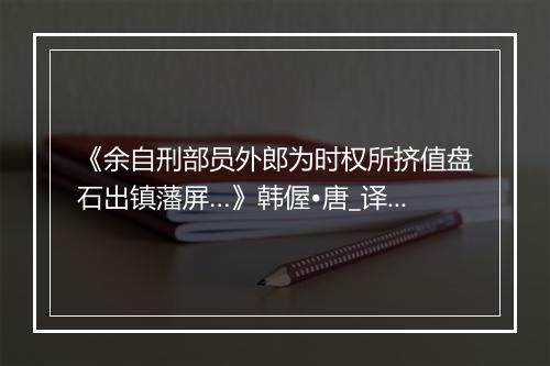 《余自刑部员外郎为时权所挤值盘石出镇藩屏…》韩偓•唐_译文鉴赏_翻译赏析