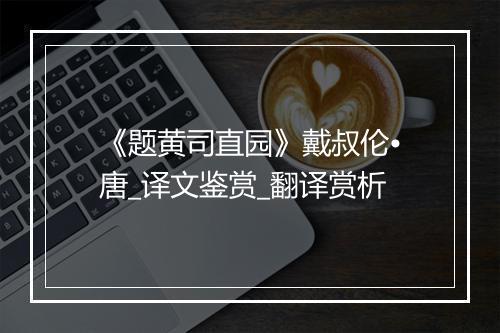 《题黄司直园》戴叔伦•唐_译文鉴赏_翻译赏析