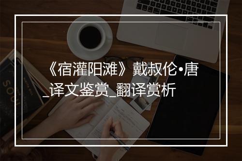 《宿灌阳滩》戴叔伦•唐_译文鉴赏_翻译赏析