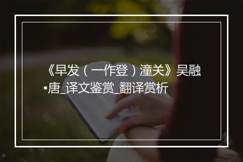 《早发（一作登）潼关》吴融•唐_译文鉴赏_翻译赏析