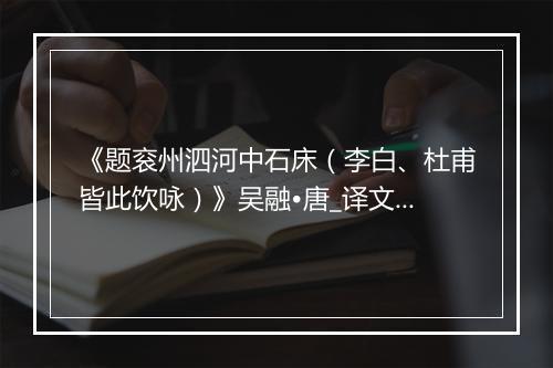 《题衮州泗河中石床（李白、杜甫皆此饮咏）》吴融•唐_译文鉴赏_翻译赏析