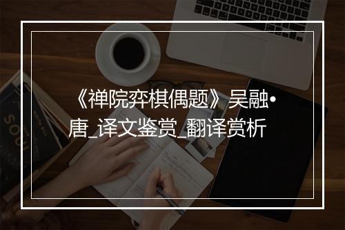 《禅院弈棋偶题》吴融•唐_译文鉴赏_翻译赏析