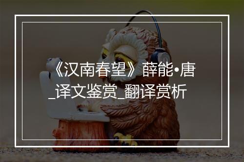 《汉南春望》薛能•唐_译文鉴赏_翻译赏析