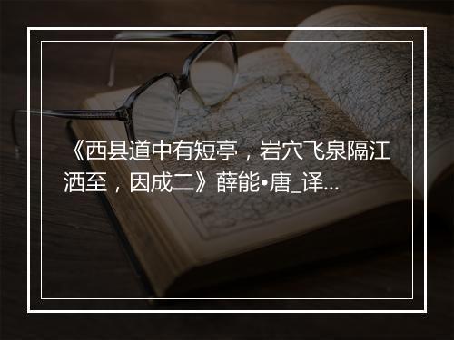 《西县道中有短亭，岩穴飞泉隔江洒至，因成二》薛能•唐_译文鉴赏_翻译赏析