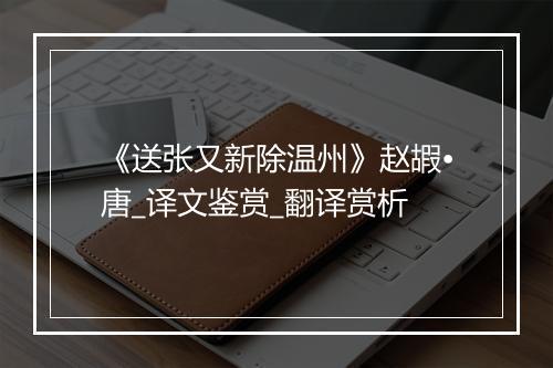 《送张又新除温州》赵嘏•唐_译文鉴赏_翻译赏析