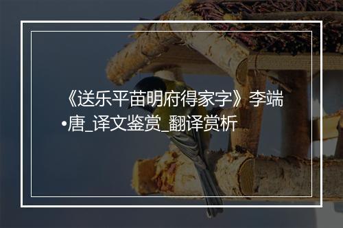 《送乐平苗明府得家字》李端•唐_译文鉴赏_翻译赏析