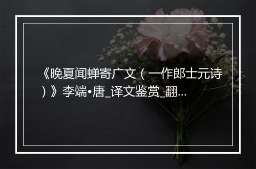 《晚夏闻蝉寄广文（一作郎士元诗）》李端•唐_译文鉴赏_翻译赏析