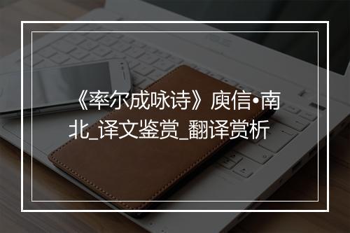 《率尔成咏诗》庾信•南北_译文鉴赏_翻译赏析