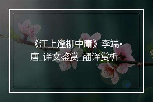 《江上逢柳中庸》李端•唐_译文鉴赏_翻译赏析