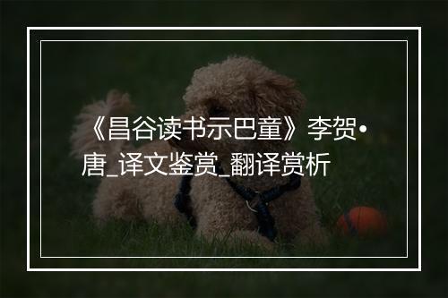 《昌谷读书示巴童》李贺•唐_译文鉴赏_翻译赏析