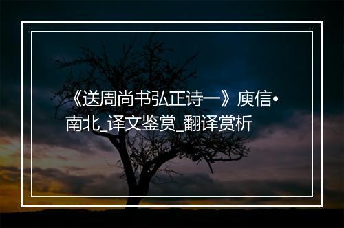 《送周尚书弘正诗一》庾信•南北_译文鉴赏_翻译赏析