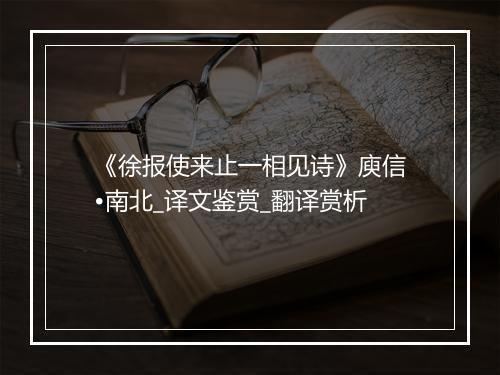 《徐报使来止一相见诗》庾信•南北_译文鉴赏_翻译赏析