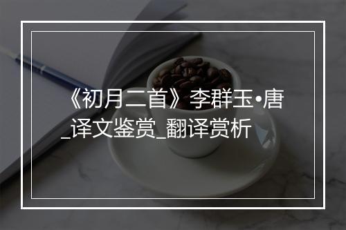 《初月二首》李群玉•唐_译文鉴赏_翻译赏析