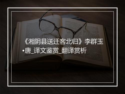 《湘阴县送迁客北归》李群玉•唐_译文鉴赏_翻译赏析