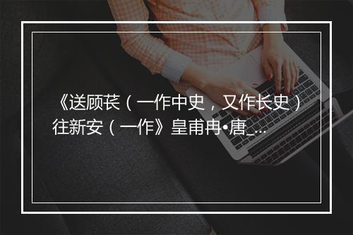 《送顾苌（一作中史，又作长史）往新安（一作》皇甫冉•唐_译文鉴赏_翻译赏析