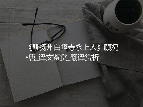 《酬扬州白塔寺永上人》顾况•唐_译文鉴赏_翻译赏析