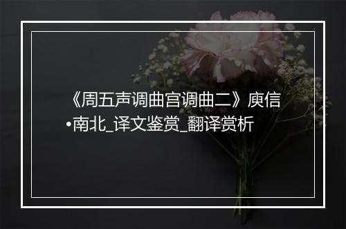 《周五声调曲宫调曲二》庾信•南北_译文鉴赏_翻译赏析