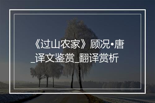 《过山农家》顾况•唐_译文鉴赏_翻译赏析