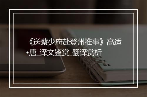 《送蔡少府赴登州推事》高适•唐_译文鉴赏_翻译赏析