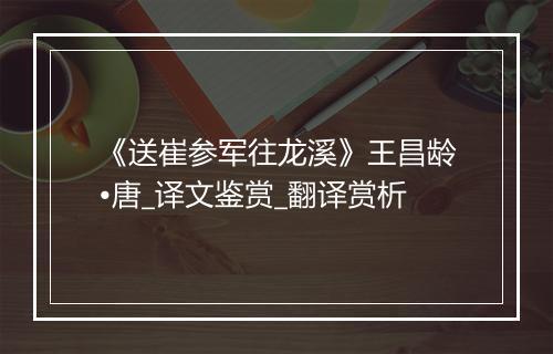 《送崔参军往龙溪》王昌龄•唐_译文鉴赏_翻译赏析