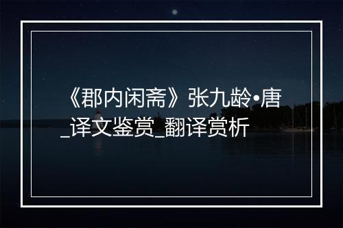 《郡内闲斋》张九龄•唐_译文鉴赏_翻译赏析