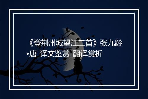 《登荆州城望江二首》张九龄•唐_译文鉴赏_翻译赏析