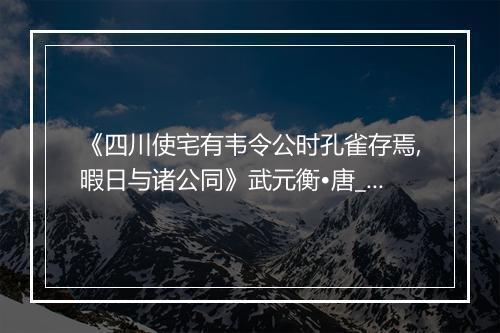 《四川使宅有韦令公时孔雀存焉,暇日与诸公同》武元衡•唐_译文鉴赏_翻译赏析