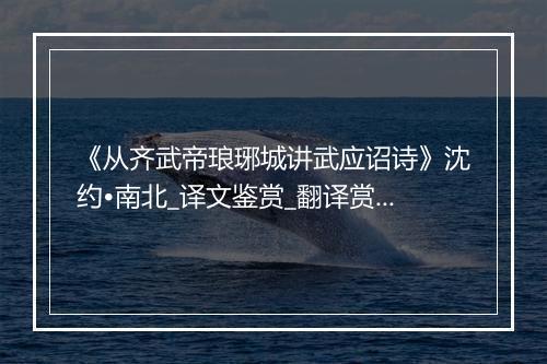 《从齐武帝琅琊城讲武应诏诗》沈约•南北_译文鉴赏_翻译赏析