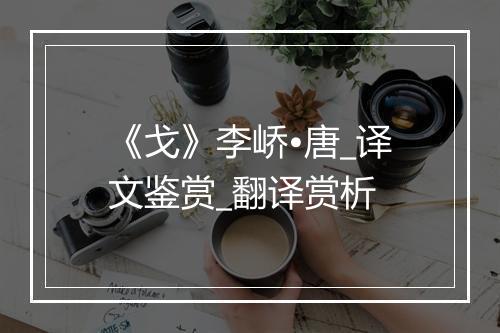 《戈》李峤•唐_译文鉴赏_翻译赏析