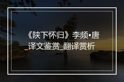 《陕下怀归》李频•唐_译文鉴赏_翻译赏析