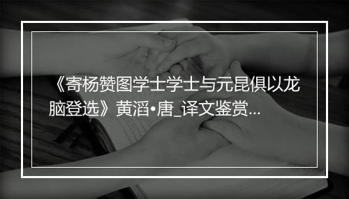 《寄杨赞图学士学士与元昆俱以龙脑登选》黄滔•唐_译文鉴赏_翻译赏析