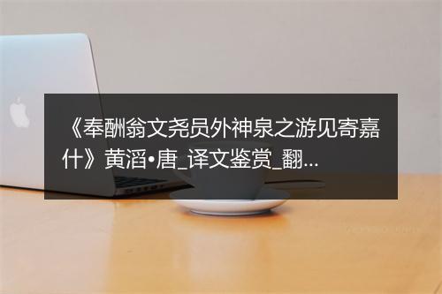 《奉酬翁文尧员外神泉之游见寄嘉什》黄滔•唐_译文鉴赏_翻译赏析