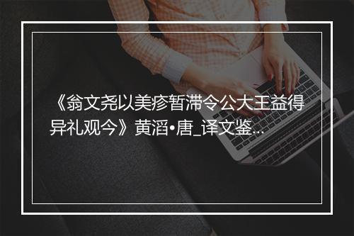 《翁文尧以美疹暂滞令公大王益得异礼观今》黄滔•唐_译文鉴赏_翻译赏析