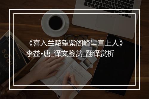 《喜入兰陵望紫阁峰呈宣上人》李益•唐_译文鉴赏_翻译赏析